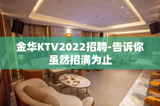 金华KTV2022招聘-告诉你虽然招满为止