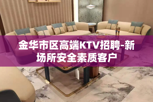 金华市区高端KTV招聘-新场所安全素质客户