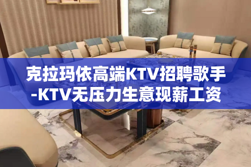 克拉玛依高端KTV招聘歌手-KTV无压力生意现薪工资