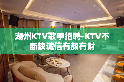 湖州KTV歌手招聘-KTV不断缺诚信有颜有财
