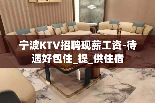 宁波KTV招聘现薪工资-待遇好包住_提_供住宿