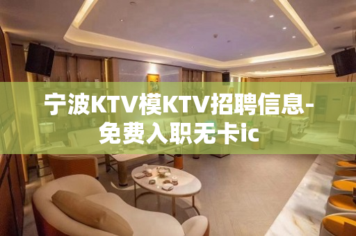 宁波KTV模KTV招聘信息-免费入职无卡ic