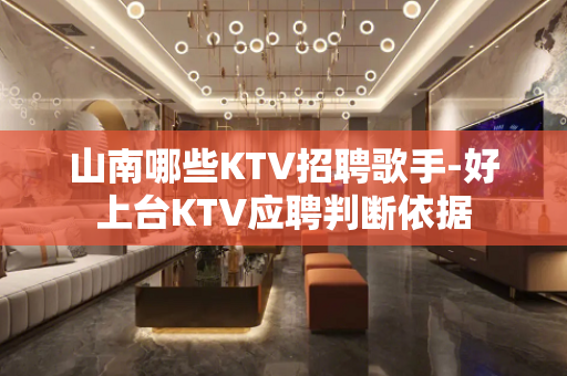 山南哪些KTV招聘歌手-好上台KTV应聘判断依据
