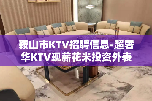 鞍山市KTV招聘信息-超奢华KTV现薪花米投资外表