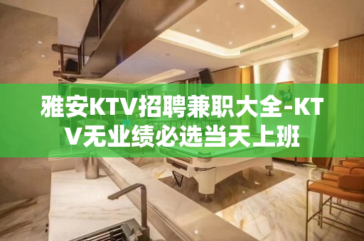 雅安KTV招聘兼职大全-KTV无业绩必选当天上班