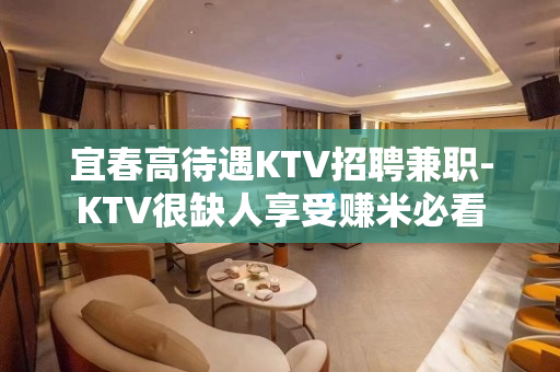 宜春高待遇KTV招聘兼职-KTV很缺人享受赚米必看