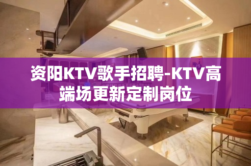 资阳KTV歌手招聘-KTV高端场更新定制岗位