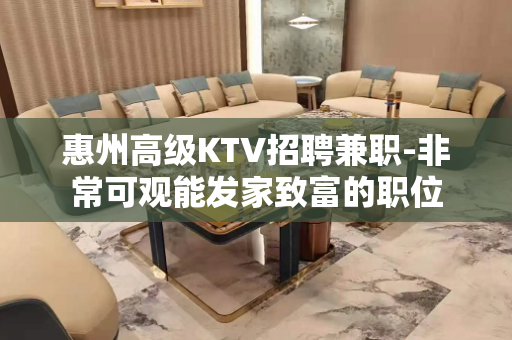 惠州高级KTV招聘兼职-非常可观能发家致富的职位