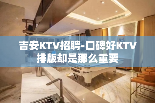 吉安KTV招聘-口碑好KTV排版却是那么重要