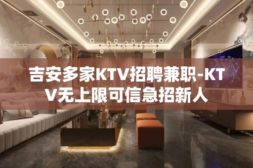 吉安多家KTV招聘兼职-KTV无上限可信急招新人