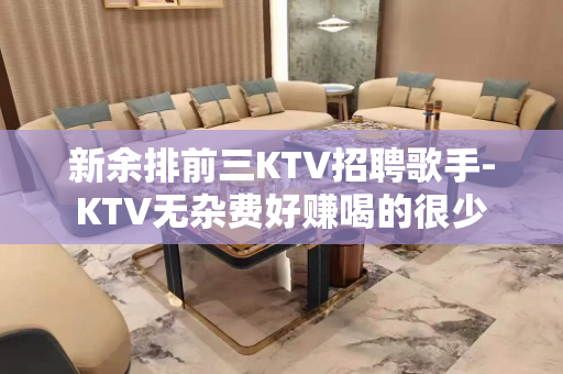 新余排前三KTV招聘歌手-KTV无杂费好赚喝的很少