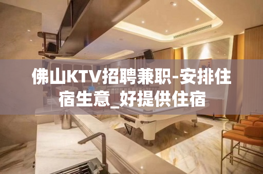 佛山KTV招聘兼职-安排住宿生意_好提供住宿