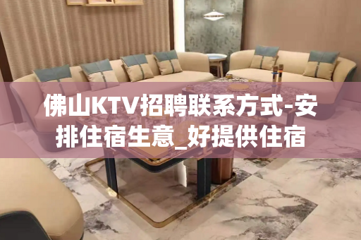 佛山KTV招聘联系方式-安排住宿生意_好提供住宿