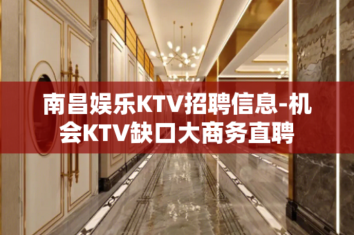 南昌娱乐KTV招聘信息-机会KTV缺口大商务直聘