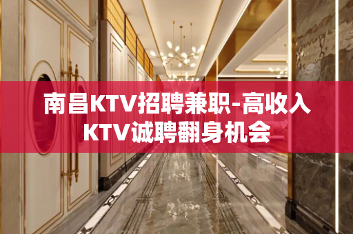 南昌KTV招聘兼职-高收入KTV诚聘翻身机会