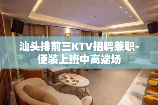 汕头排前三KTV招聘兼职-便装上班中高端场