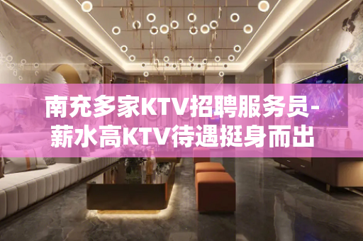 南充多家KTV招聘服务员-薪水高KTV待遇挺身而出