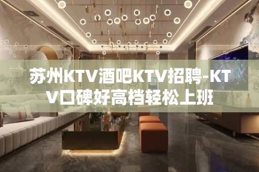 苏州KTV酒吧KTV招聘-KTV口碑好高档轻松上班