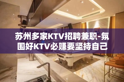 苏州多家KTV招聘兼职-氛围好KTV必赚要坚持自己