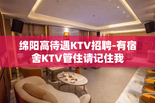 绵阳高待遇KTV招聘-有宿舍KTV管住请记住我