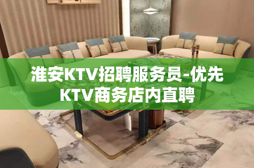 淮安KTV招聘服务员-优先KTV商务店内直聘