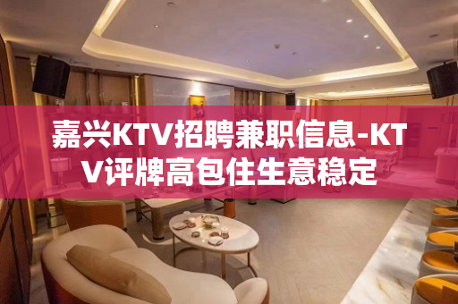 嘉兴KTV招聘兼职信息-KTV评牌高包住生意稳定