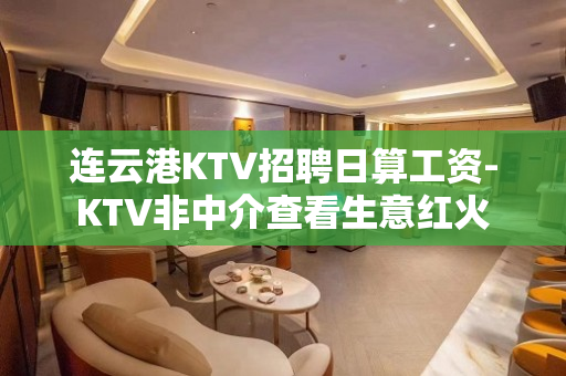 连云港KTV招聘日算工资-KTV非中介查看生意红火