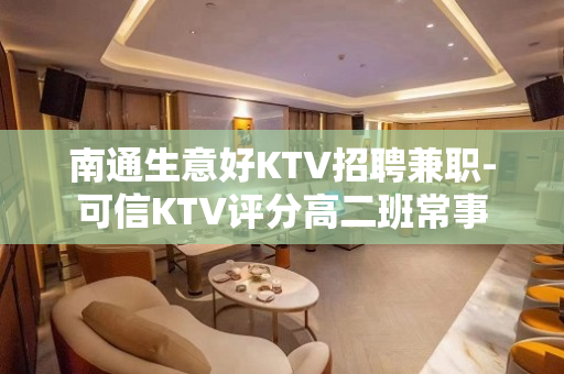 南通生意好KTV招聘兼职-可信KTV评分高二班常事