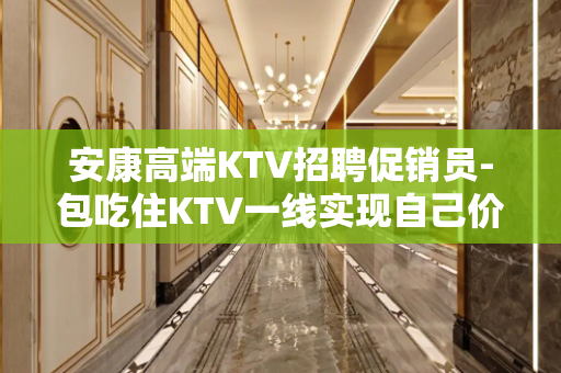 安康高端KTV招聘促销员-包吃住KTV一线实现自己价值