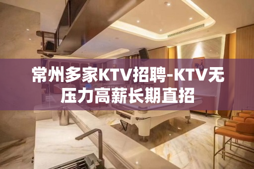 常州多家KTV招聘-KTV无压力高薪长期直招