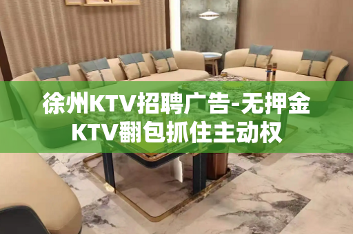 徐州KTV招聘广告-无押金KTV翻包抓住主动权