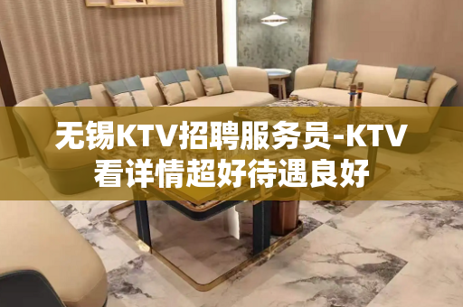 无锡KTV招聘服务员-KTV看详情超好待遇良好