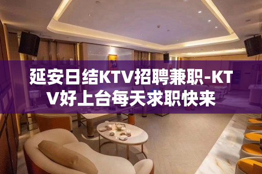 延安日结KTV招聘兼职-KTV好上台每天求职快来