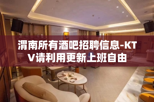 渭南所有酒吧招聘信息-KTV请利用更新上班自由