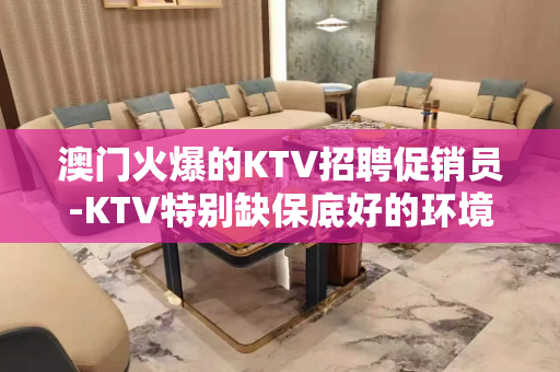 澳门火爆的KTV招聘促销员-KTV特别缺保底好的环境