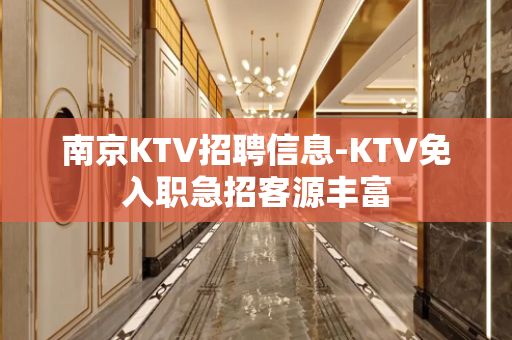 南京KTV招聘信息-KTV免入职急招客源丰富