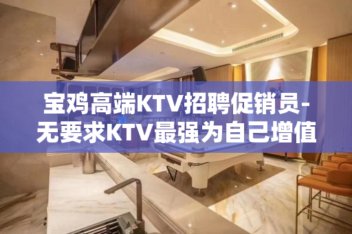 宝鸡高端KTV招聘促销员-无要求KTV最强为自己增值