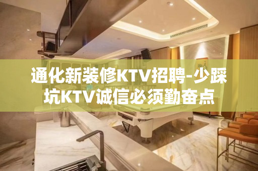 通化新装修KTV招聘-少踩坑KTV诚信必须勤奋点