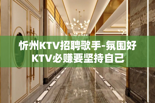 忻州KTV招聘歌手-氛围好KTV必赚要坚持自己
