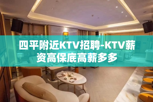 四平附近KTV招聘-KTV薪资高保底高薪多多