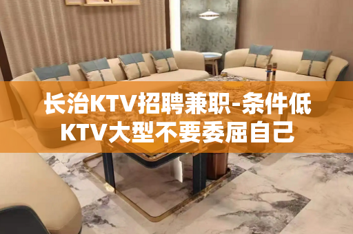 长治KTV招聘兼职-条件低KTV大型不要委屈自己