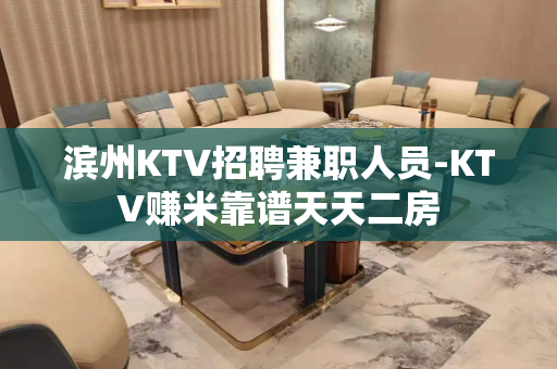 滨州KTV招聘兼职人员-KTV赚米靠谱天天二房