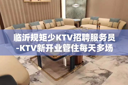 临沂规矩少KTV招聘服务员-KTV新开业管住每天多场