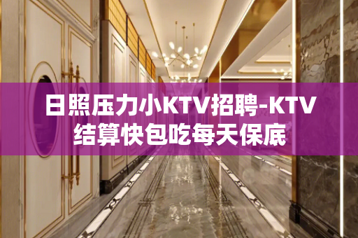 日照压力小KTV招聘-KTV结算快包吃每天保底