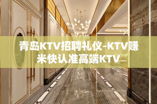 青岛KTV招聘礼仪-KTV赚米快认准高端KTV
