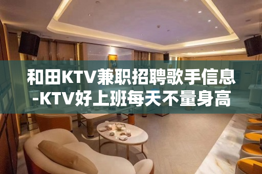 和田KTV兼职招聘歌手信息-KTV好上班每天不量身高