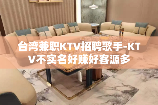 台湾兼职KTV招聘歌手-KTV不实名好赚好客源多