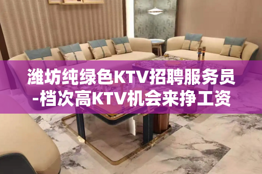 潍坊纯绿色KTV招聘服务员-档次高KTV机会来挣工资