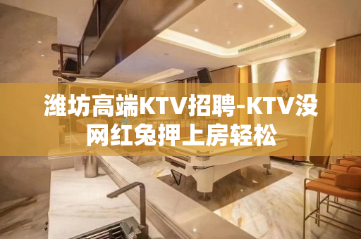 潍坊高端KTV招聘-KTV没网红兔押上房轻松