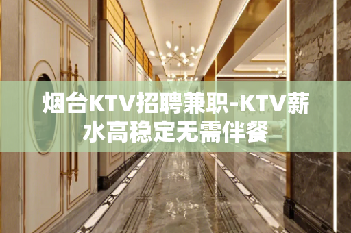 烟台KTV招聘兼职-KTV薪水高稳定无需伴餐
